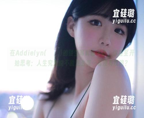 在Addielyn(에디린)的镂空写真前停留，你甚至开始思考：人生究竟能不能这么美…有没有攻略？