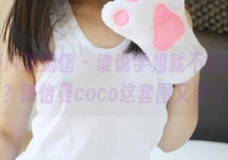 MyGirl美媛馆 – 谁说学姐就不能让人想下载？陈怡曼coco这套图又要火了！