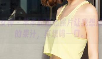 克拉女神 – 芊芊的甜心照片让我想起夏天的果汁，真想喝一口。