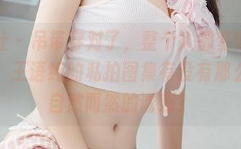 菠萝社 – 吊带穿对了，整个人都变得轻松起来，王语纯的私拍图集有没有那么一种自然而然的诱惑？